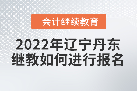 2022年遼寧丹東會(huì)計(jì)繼續(xù)教育如何進(jìn)行報(bào)名？