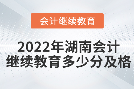 2022年湖南會計繼續(xù)教育多少分及格？