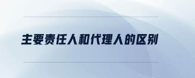 主要責(zé)任人和代理人的區(qū)別