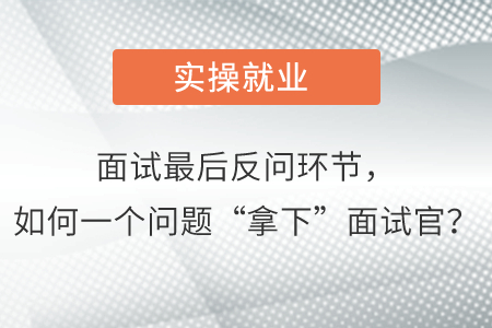 面試最后反問環(huán)節(jié)，如何一個(gè)問題“拿下”面試官？