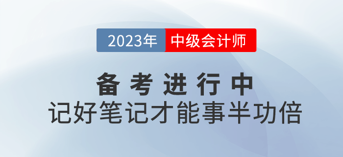 2023年中級會計(jì)備考進(jìn)行中，記好筆記才能事半功倍！
