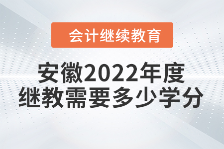 安徽2022年度會(huì)計(jì)繼續(xù)教育需要多少學(xué)分？