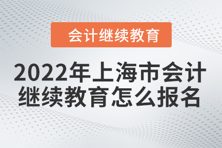 2022年上海市會計人員繼續(xù)教育怎么報名？