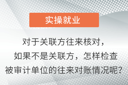 對于關聯(lián)方往來核對，如果不是關聯(lián)方，怎樣檢查被審計單位的往來對賬情況呢？
