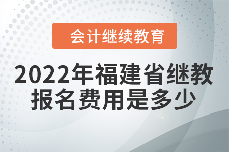 2022年福建省會計繼續(xù)教育報名費用是多少？