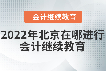 2022年北京在哪進(jìn)行會(huì)計(jì)繼續(xù)教育？