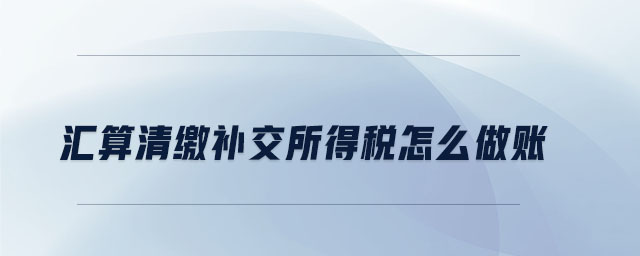 匯算清繳補(bǔ)交所得稅怎么做帳