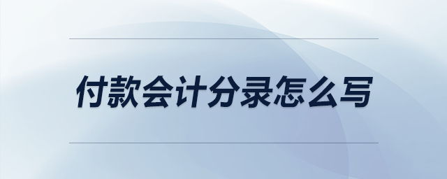 付款會(huì)計(jì)分錄怎么寫
