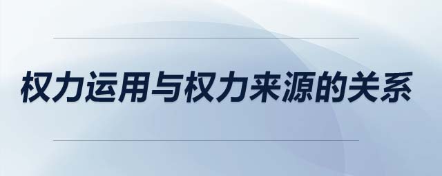 權(quán)力運(yùn)用與權(quán)力來源的關(guān)系