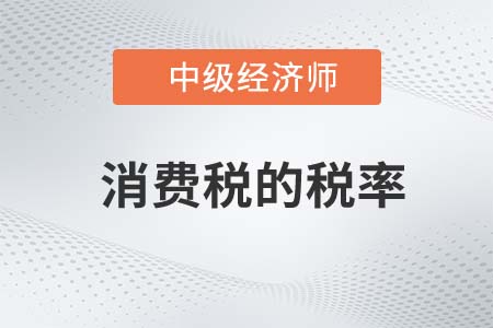 消費(fèi)稅的稅率_2022中級(jí)經(jīng)濟(jì)師財(cái)稅備考知識(shí)點(diǎn)