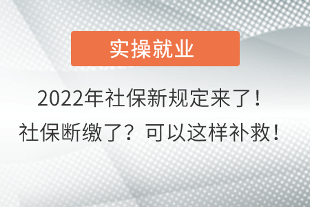 2022年社保新規(guī)定來了！社保斷繳了？可以這樣補(bǔ)救！