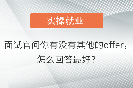 面試官問你有沒有其他的offer，怎么回答最好？