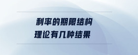 利率的期限結(jié)構(gòu)理論有幾種結(jié)果