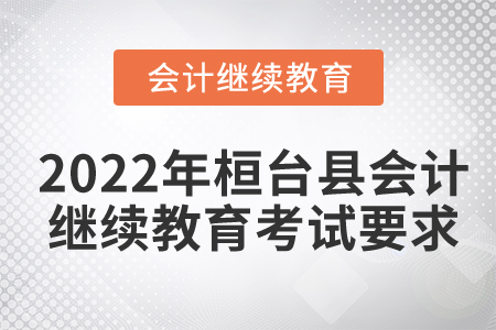 2022年桓臺(tái)縣會(huì)計(jì)繼續(xù)教育考試要求
