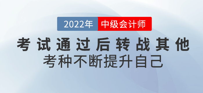 2022年中級會計考試通過后轉(zhuǎn)戰(zhàn)其他考種，不斷提升自己！