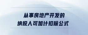從事房地產(chǎn)開發(fā)的納稅人可加計扣除公式