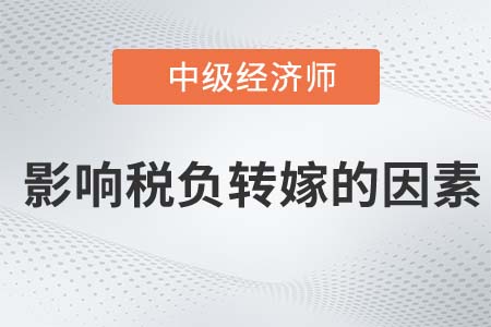 影響稅負轉嫁的因素_2022中級經(jīng)濟師經(jīng)濟基礎知識點