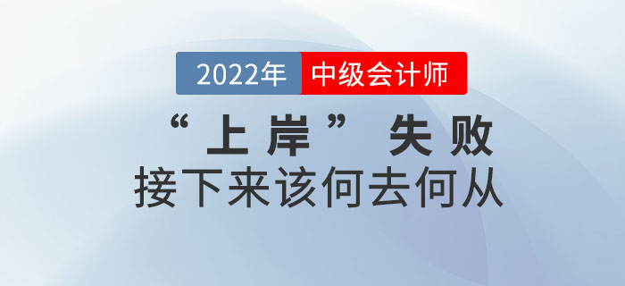 2022年中級會計考試“上岸”失敗，接下來該何去何從？