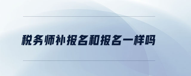 稅務(wù)師補(bǔ)報(bào)名和報(bào)名一樣嗎