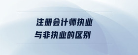 注冊(cè)會(huì)計(jì)師執(zhí)業(yè)與非執(zhí)業(yè)的區(qū)別