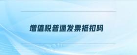 增值稅普通發(fā)票抵扣嗎
