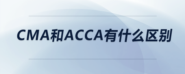 cma和acca有什么區(qū)別