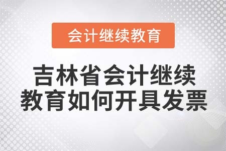 2022年吉林省會計繼續(xù)教育如何開具發(fā)票？
