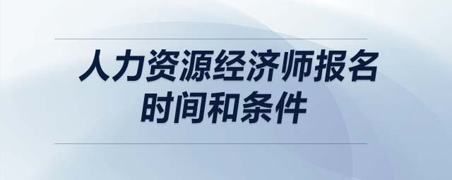 人力資源經(jīng)濟師報名時間和條件