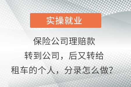 保險公司理賠款轉到公司，后又轉給租車的個人，分錄怎么做？