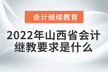 2022年山西省會計繼續(xù)教育要求是什么？