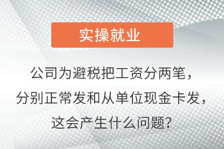 公司為避稅把工資分兩筆，分別正常發(fā)和從單位現(xiàn)金卡發(fā)，這會產(chǎn)生啥問題？