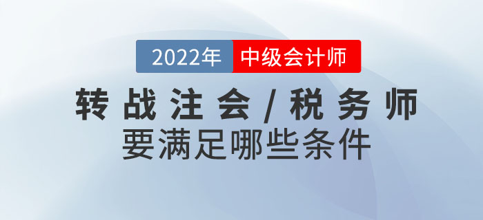 2022年中級會計考試成績已發(fā)布！轉(zhuǎn)戰(zhàn)注會/稅務(wù)師需要滿足哪些條件？