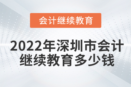 2022年深圳市會計繼續(xù)教育多少錢？