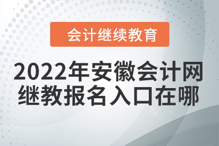 2022年安徽會計網(wǎng)繼續(xù)教育報名入口在哪？