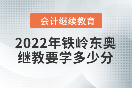 2022年鐵嶺東奧會(huì)計(jì)繼續(xù)教育要學(xué)多少分？