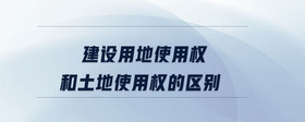 建設(shè)用地使用權(quán)和土地使用權(quán)的區(qū)別