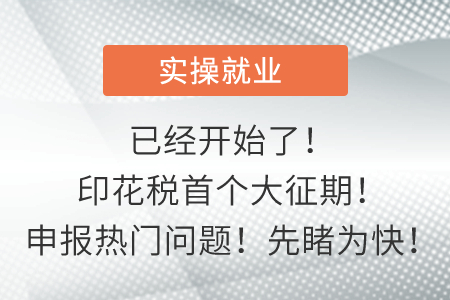 已經(jīng)開始了！印花稅首個(gè)大征期！申報(bào)熱門問題！先睹為快！