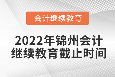 2022年錦州會(huì)計(jì)繼續(xù)教育截止時(shí)間
