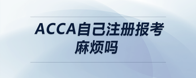 acca自己注冊報(bào)考麻煩嗎