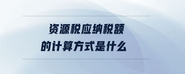 資源稅應納稅額的計算方式是什么