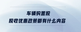 車輛購置稅稅收優(yōu)惠政策都有什么內容