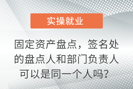 固定資產(chǎn)盤(pán)點(diǎn)，簽名處的盤(pán)點(diǎn)人和部門(mén)負(fù)責(zé)人可以是同一個(gè)人嗎？