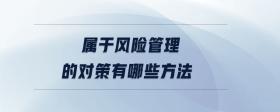 屬于風(fēng)險管理的對策有哪些方法