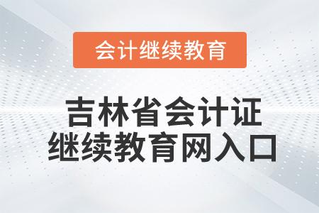 吉林省會(huì)計(jì)證繼續(xù)教育網(wǎng)入口