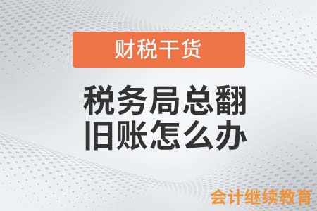 稅務(wù)局總翻舊賬怎么辦？
