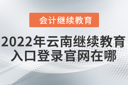 2022年云南會(huì)計(jì)繼續(xù)教育入口登錄官網(wǎng)在哪？