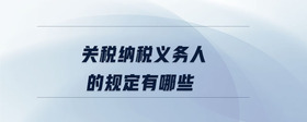 關稅納稅義務人的規(guī)定有哪些