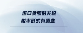 進口貨物的關稅稅率形式有哪些