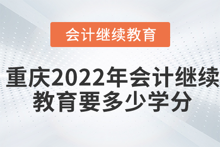 重慶2022年會計繼續(xù)教育要多少學分？