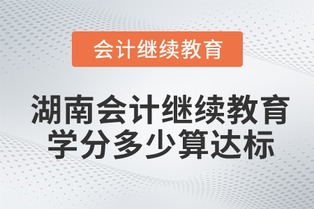 湖南會(huì)計(jì)繼續(xù)教育學(xué)分多少算達(dá)標(biāo)？